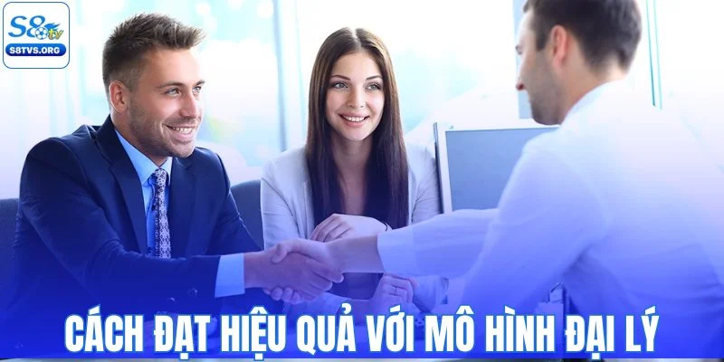 Cách đạt hiệu quả với mô hình đại lý