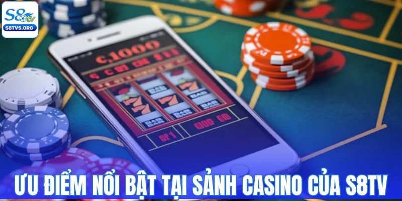 Những ưu điểm nổi bật tại sảnh casino của S8TV