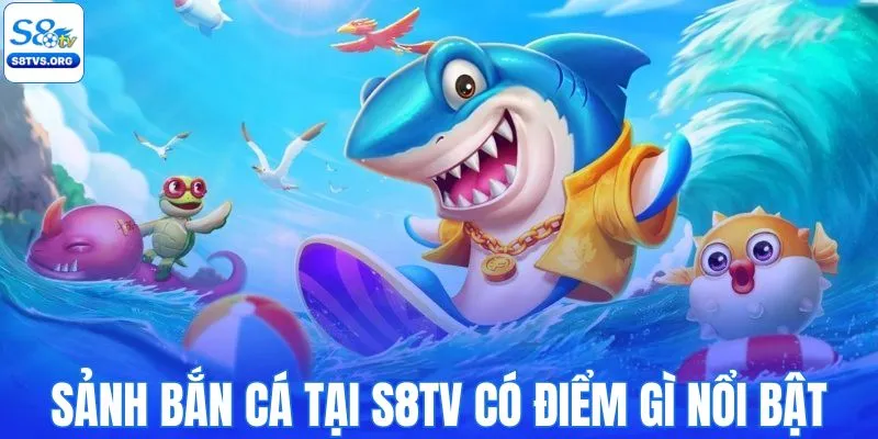Sảnh bắn cá tại S8TV có điểm gì nổi bật