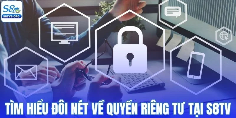 Tìm hiểu đôi nét về quyền riêng tư tại S8TV